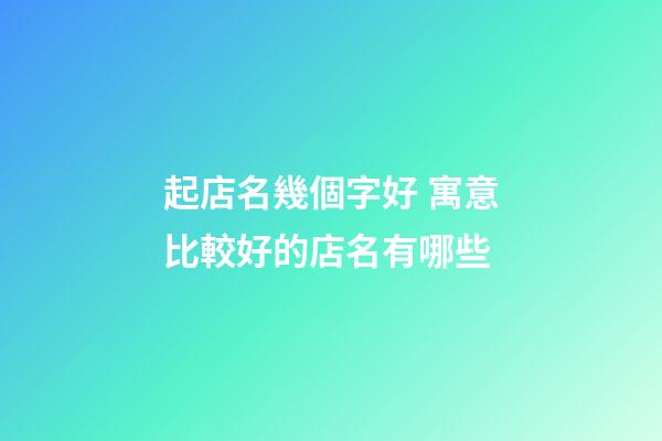 起店名幾個字好 寓意比較好的店名有哪些-第1張-店鋪起名-玄機派